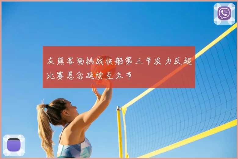 灰熊客场挑战快船第三节发力反超比赛悬念延续至末节