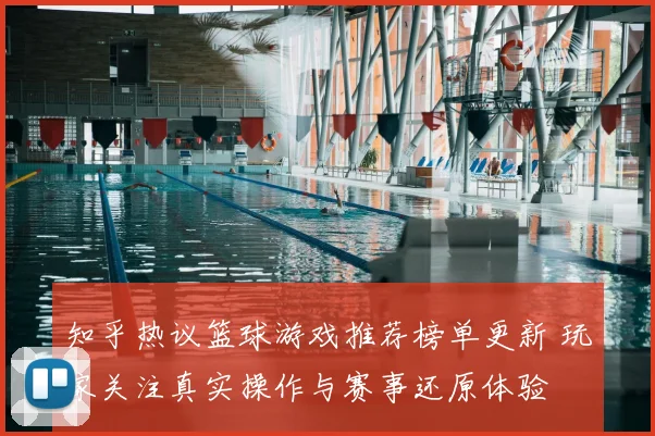 知乎热议篮球游戏推荐榜单更新 玩家关注真实操作与赛事还原体验