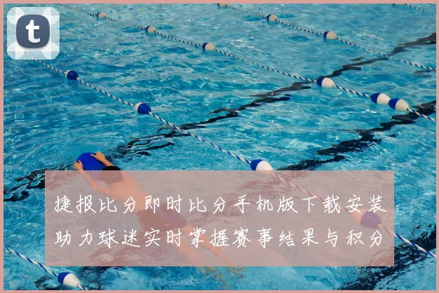 捷报比分即时比分手机版下载安装助力球迷实时掌握赛事结果与积分变化