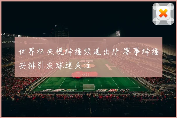 世界杯央视转播频道出炉 赛事转播安排引发球迷关注