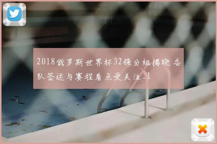 2018俄罗斯世界杯32强分组揭晓 各队签运与赛程看点受关注_1
