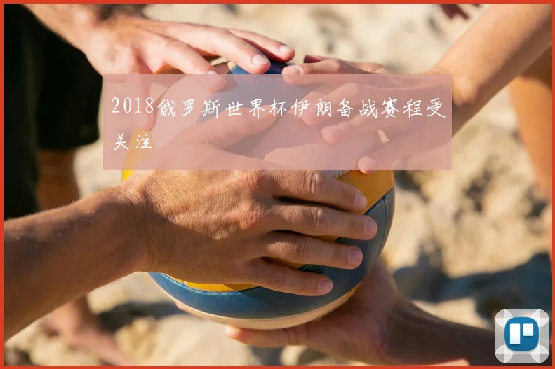 2018俄罗斯世界杯伊朗备战赛程受关注