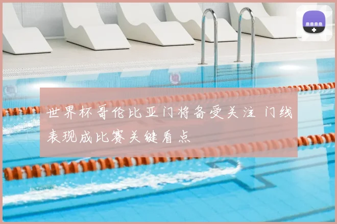 世界杯哥伦比亚门将备受关注 门线表现成比赛关键看点