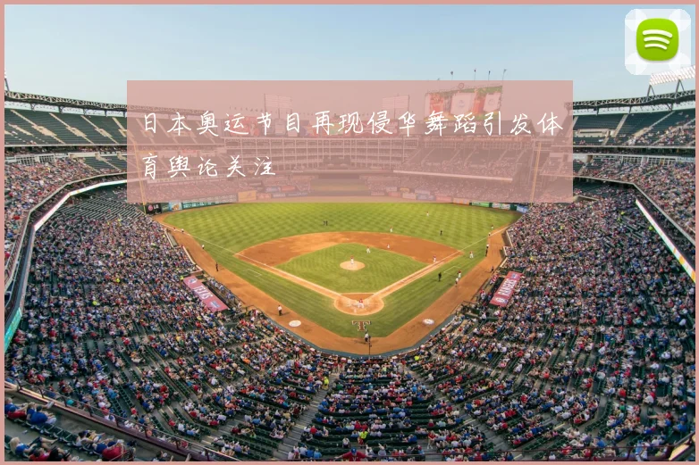 日本奥运节目再现侵华舞蹈引发体育舆论关注