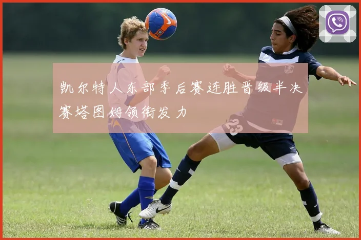 凯尔特人东部季后赛连胜晋级半决赛塔图姆领衔发力