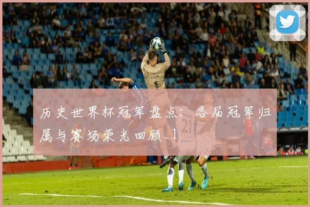 历史世界杯冠军盘点：各届冠军归属与赛场荣光回顾_1