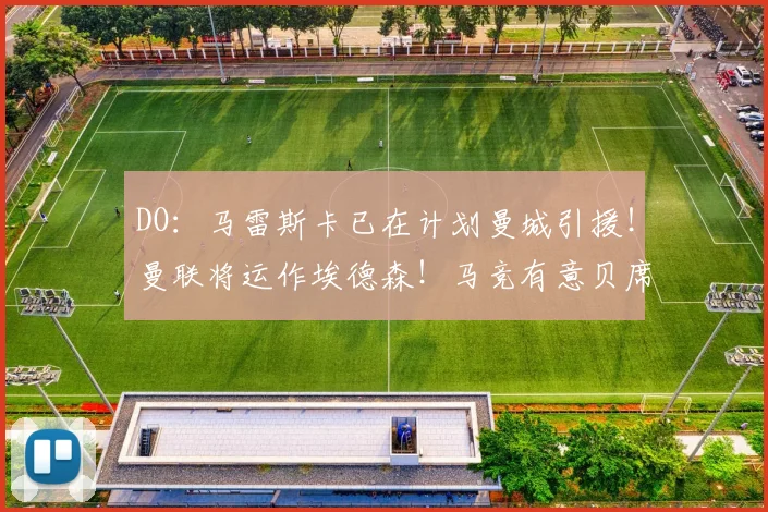 DO：马雷斯卡已在计划曼城引援！曼联将运作埃德森！马竞有意贝席