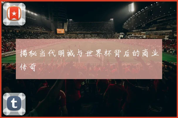 揭秘当代明诚与世界杯背后的商业传奇