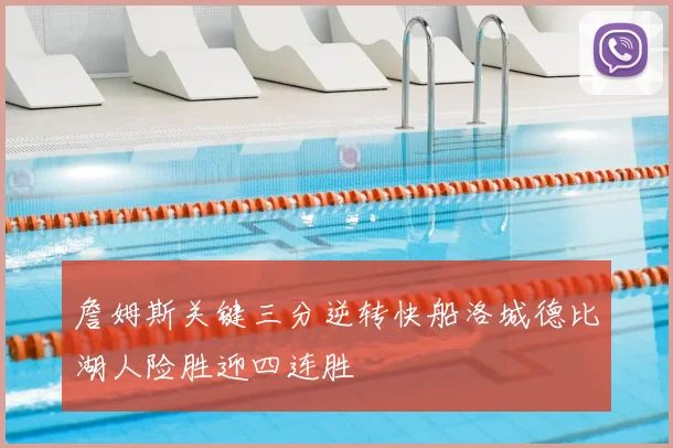 詹姆斯关键三分逆转快船洛城德比湖人险胜迎四连胜