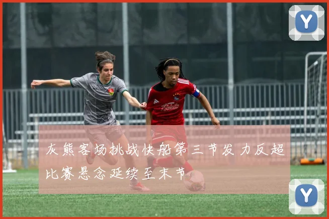 灰熊客场挑战快船第三节发力反超比赛悬念延续至末节