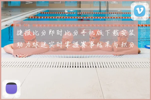 捷报比分即时比分手机版下载安装助力球迷实时掌握赛事结果与积分变化