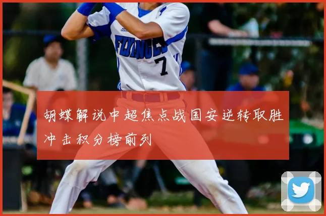 胡蝶解说中超焦点战国安逆转取胜冲击积分榜前列