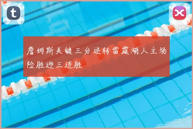 詹姆斯关键三分逆转雷霆湖人主场险胜迎三连胜